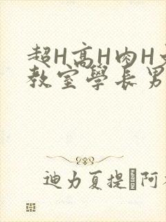 超H高H肉H文教室学长男男