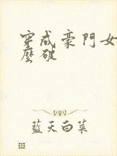 穿成豪门女配肿么破