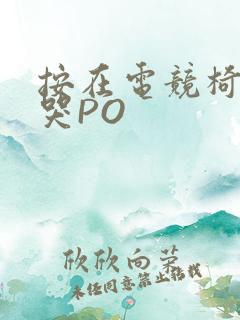 按在电竞椅上C哭PO