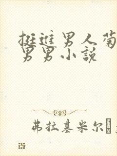 挺进男人菊宿舍男男小说