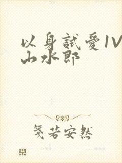 以身试爱1V1山水郎