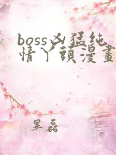 boss凶猛纯情丫头漫画免费