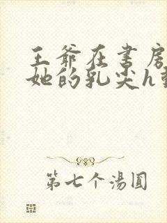 王爷在书房含着她的乳尖h动漫