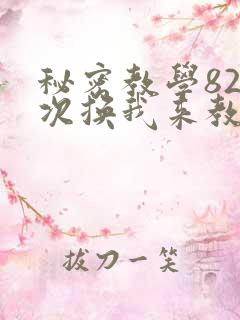 秘密教学82这次换我来教你了