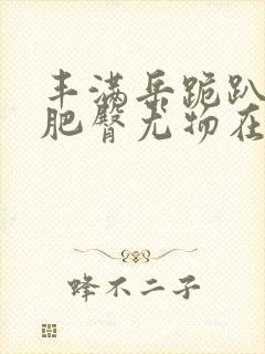 丰满岳跪趴高撅肥臀尤物在线观看