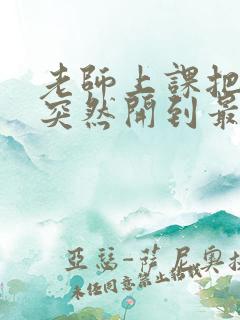 老师上课把跳D突然开到最大