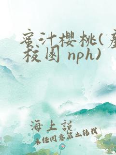 蜜汁樱桃(产乳 校园 nph)