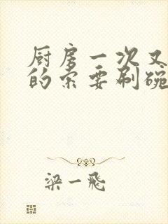 厨房一次又一次的索要刷碗穆天阳