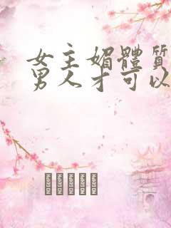 女主媚体质需要男人才可以活命