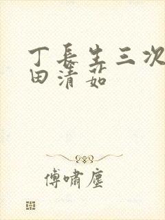 丁长生三次进入田清茹