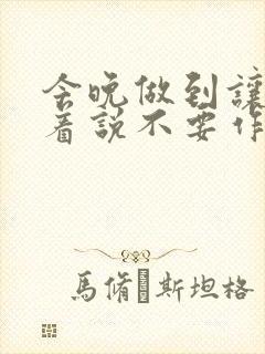 今晚做到让你哭着说不要作文