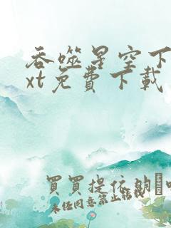 吞噬星空下载txt免费下载