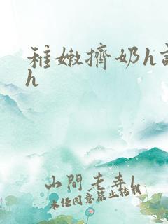 稚嫩挤奶h调教h