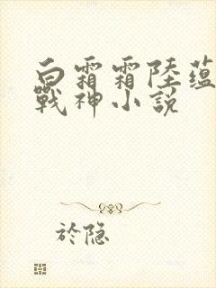 白霜霜陆蕴九天战神小说