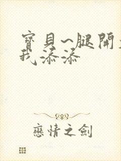 宝贝~腿开大点我添添