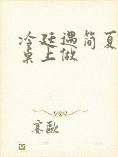 冷廷遇简夏在餐桌上做