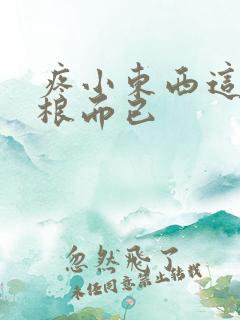 疼小东西这才一根而已