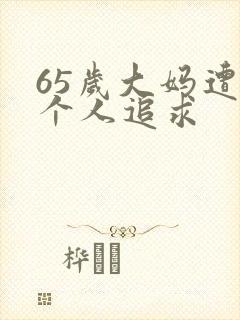 65岁大妈遭两个人追求