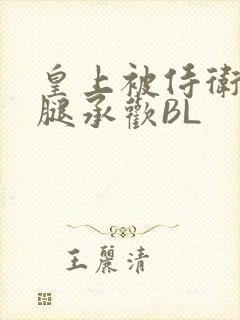 皇上被侍卫抵开腿承欢BL