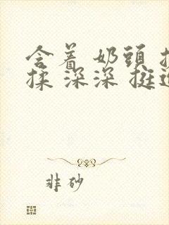 含着 奶头 搓揉 深深 挺进