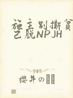 施主别撕贫僧自己脱NPJH