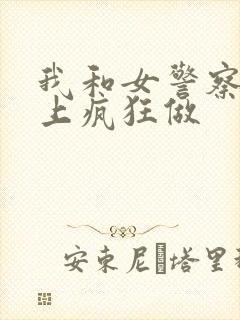 我和女警察在车上疯狂做