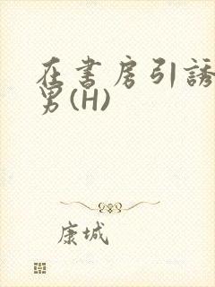 在书房引诱已婚男(H)