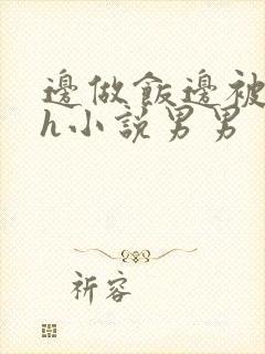 边做饭边被躁高h小说男男