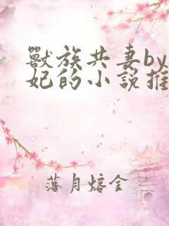 兽族共妻by黛妃的小说推荐