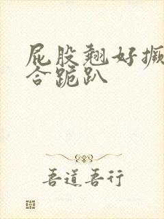 屁股翘好撅高迎合跪趴