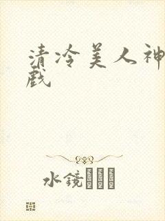 清冷美人神奇游戏