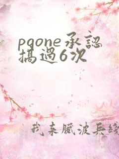 pgone承认搞过6次