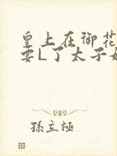 皇上在御花园里要L了太子妃