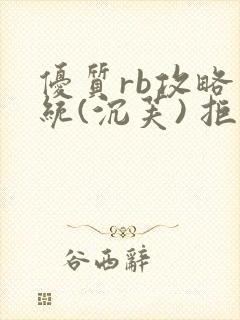 优质rb攻略系统(沉芙) 拒绝改写
