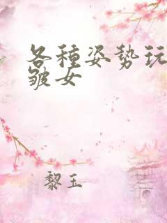 各种姿势玩小处皱女