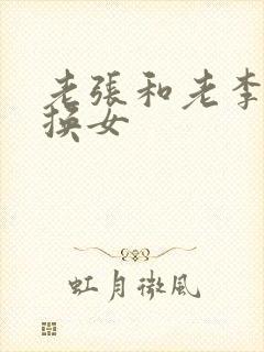 老张和老李互相换女