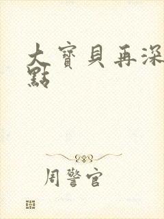 大宝贝再深入一点