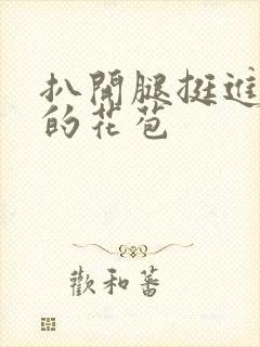 扒开腿挺进湿润的花苞