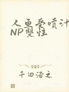 人鱼受喷汁红肿NP双性