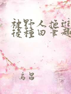 被野人拖进山洞后种田笔趣阁