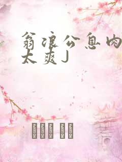 翁浪公息肉吊大太爽J