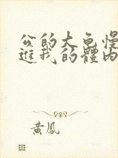 公的大龟慢慢挺进我的体内小说