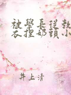 被学长从教室扒衣捏奶头小说