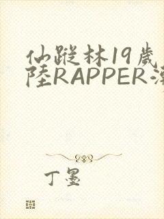 仙踪林19岁大陆RAPPER潮水
