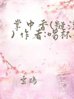 掌中香(糙汉 ) 作者:喝杯奶茶