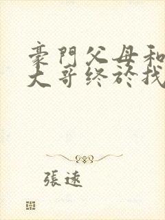 豪门父母和顶流大哥终于找到了我免费