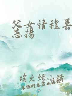 父女情程嘉嘉程志扬