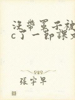 没带罩子被校霸c了一节课文