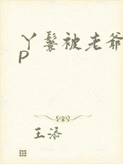 丫鬟被老爷玩NP