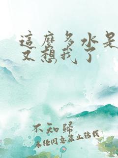 这么多水是不是又想我了